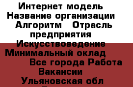 Интернет-модель › Название организации ­ Алгоритм › Отрасль предприятия ­ Искусствоведение › Минимальный оклад ­ 160 000 - Все города Работа » Вакансии   . Ульяновская обл.,Барыш г.